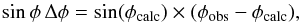\begin{equation} \label{eq:ktdef} \sin \phi \, \Delta \phi = \sin (\phi_{\rm calc}) \times (\phi_{\rm obs} - \phi_{\rm calc}) , \end{equation}