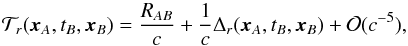\begin{equation} \label{ttf_order} {\cal T}_{ r}(\bx_A, t_B, \bx_B)=\frac{R_{AB}}{c}+ \frac{1}{c} \Delta_{r}(\bx_A, t_B,\bx_B) + {\cal O}(c^{-5}) , \end{equation}