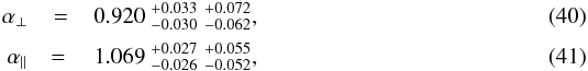 \begin{eqnarray} \aperpMath&= & 0.920~_{- 0.030 }^{+ 0.033 }\;_{- 0.062 }^{+ 0.072 } \label{equation::measure_alpha_perp_combined},\\[2pt] \aparMath&=~ & 1.069~_{- 0.026 }^{+ 0.027 }\;_{- 0.052 }^{+ 0.055 } \label{equation::measure_alpha_parallel_combined}, \end{eqnarray}