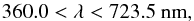 \begin{equation} 360.0 < \lambda < 723.5~{\rm nm}, \end{equation}