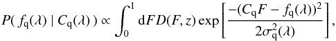 \begin{equation} P(\, \fqlam\;|\;C_{\rm q}(\lambda)\,) \propto \int_0^1 {\rm d}F D(F,z)\exp\left[ \frac{-(C_{\rm q}F-\fqlam)^2}{2\sigma_{\rm q}^2(\lambda)} \right], \end{equation}