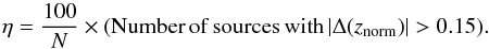 \begin{equation} \eta=\frac{100}{N} \times ({\rm Number\, of\, sources\, with\,} |\Delta (z_{\rm norm})| > 0.15) . \end{equation}