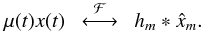 \begin{equation} \mu(t) x(t) \hquad \stackrel{\mathcal{F}}{\longleftrightarrow} \hquad h_m * \hat{x}_m. \end{equation}