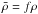\hbox{$\bar{\rho} = f \rho$}
