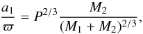 \begin{equation} \label{Eq:a1varpi} \frac{a_1}{\varpi} = P^{2/3} \frac{M_2}{(M_1+M_2)^{2/3}}, \end{equation}