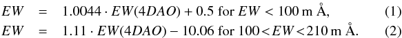 \begin{eqnarray} EW&=& 1.0044\cdot EW(4DAO)+0.5 ~\mathrm{for}~ EW < 100\,\mathrm{m~\AA,} ~~~~~~~~~~ ~~~~~~~~~~ \\ EW &=& 1.11\cdot EW(4DAO) - 10.06~ \mathrm{for}~ 100\! <\! EW \!<\! 210\,\mathrm{m~\AA.}\ \end{eqnarray}