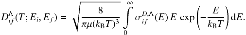 \begin{equation} D_{if}^{\Lambda}(T; E_i, E_f) = \sqrt{\frac{8}{\pi\mu(k_{\rm B}T)^3}} \int\limits_{0}^{\infty} \sigma_{if}^{D, \Lambda}(E) \, E \, \exp\left(-\frac{E}{k_{\rm B}T}\right) {\rm d}E. \label{eq:reduced-rate-D} \end{equation}