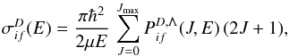 \begin{equation} \sigma_{if}^D(E) = \frac{\pi\hbar^2}{2\mu E} \, \sum\limits_{J=0}^{J_{\max}}P_{if}^{D, \Lambda} (J,E) \, (2J+1), \label{eq:reduced-sigma-D} \end{equation}