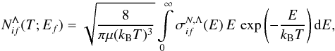 \begin{equation} N_{if}^{\Lambda}(T; E_f) = \sqrt{\frac{8}{\pi\mu(k_{\rm B} T)^3}} \int\limits_{0}^{\infty} \sigma_{if}^{N,\Lambda}(E) \, E \, \exp\left(-\frac{E}{k_{\rm B} T}\right) {\rm d}E , \label{eq:reduced-rate-N} \end{equation}