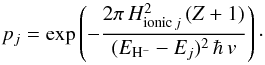 \begin{equation} p_j = \exp\left(-\frac{2\pi \, H_{{\rm ionic}\, j}^2 \, (Z+1) }{ (E_{{\rm H}^-} - E_j)^2 \, \hbar \, v} \right) \cdot \label{eq:LZ-2} \end{equation}