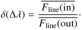 \begin{eqnarray} \delta(\Delta\lambda) = \dfrac{\overline{F_{\rm line}({\rm in})}}{\overline{F_{\rm line}({\rm out})}}\cdot \end{eqnarray}