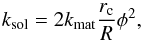 \begin{equation} k_{\rm sol} = 2 k_{\rm mat} \frac{r_{\rm c}}{R} \phi^{2}, \end{equation}