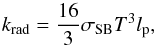 \begin{equation} k_{\rm rad} = \frac{16}{3} \sigma_{\rm SB} T^{3} l_{\rm p}, \end{equation}