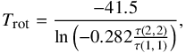\begin{eqnarray} \label{Trot} T_{\mbox{\tiny rot}}=\frac{-41.5}{\ln\left( -0.282 \frac{\tau (2,\,2)}{\tau (1,\,1)} \right)} , \end{eqnarray}