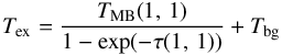\begin{eqnarray} T_{\rm ex} = \frac{T_{\rm MB}(1,\,1)}{1- {\rm exp}( -\tau (1,\,1))} + T_{\rm bg} \end{eqnarray}