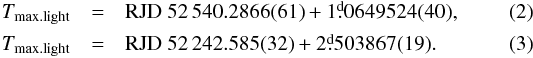 \begin{eqnarray} T_{\rm max.light} &=& {\rm RJD}~52\,540.2866(61) + 1\fd0649524(40),\label{efej}\\ T_{\rm max.light} &=& {\rm RJD}~52\,242.585(32) + 2\fd503867(19).\label{efed} \end{eqnarray}