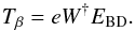 \begin{equation} T_\beta = e W^{\dagger} E_{\rm BD} . \end{equation}