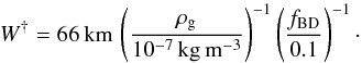 \begin{equation} W^{\dagger} = 66\,{\rm km}\,\left( \frac{\rho_{\rm g}}{10^{-7}\,{\rm kg\,m^{-3}}} \right)^{-1} \left( \frac{f_{\rm BD}}{0.1} \right)^{-1} \cdot \label{eq:width} \end{equation}