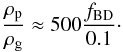 \begin{equation} \frac{\rho_{\rm p}}{\rho_{\rm g}} \approx 500 \frac{f_{\rm BD}}{0.1} \cdot \end{equation}