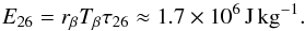 \begin{equation} E_{26} = r_\beta T_\beta \tau_{26} \approx 1.7 \times 10^6\,{\rm J\,kg^{-1}} . \end{equation}