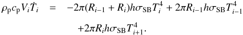 \begin{eqnarray} \rho_{\rm p} c_{\rm p} V_i \dot{T}_i &=& -2 \pi (R_{i-1} + R_i) h \sigma_{\rm SB} T_i^4 + 2 \pi R_{i-1} h \sigma_{\rm SB} T_{i-1}^4 \nonumber \\[1.5mm] &&\quad + 2 \pi R_i h \sigma_{\rm SB} T_{i+1}^4 . \label{eq:Tdot} \end{eqnarray}