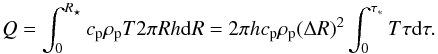\begin{equation} Q = \int_0^{R_\star} c_{\rm p} \rho_{\rm p} T 2 \pi R h \de R = 2 \pi h c_{\rm p} \rho_{\rm p} (\Delta R)^2 \int_{0}^{\tau_*} T \tau \de \tau . \end{equation}