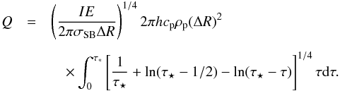 \begin{eqnarray} Q &=& \left( \frac{I E}{2 \pi \sigma_{\rm SB} \Delta R} \right)^{1/4} 2 \pi h c_{\rm p} \rho_{\rm p} (\Delta R)^2 \nonumber \\[1.5mm] &&\quad \times \int_0^{\tau_*} \left[ \frac{1}{\tau_\star} + \ln (\tau_\star-1/2) - \ln(\tau_\star-\tau) \right]^{1/4} \tau \de \tau . \end{eqnarray}