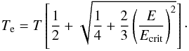 \appendix \setcounter{section}{1} \begin{equation} T_{\rm e} = T \left[ \frac{1}{2} + \sqrt{\frac{1}{4}+\frac{2}{3} \left( \frac{E}{E_{\rm crit}} \right)^2} \right] \cdot \end{equation}