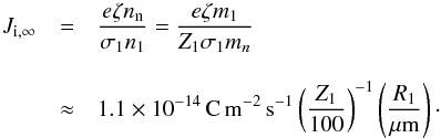 \appendix \setcounter{section}{2} \begin{eqnarray} J_{{\rm i},\infty} &=& \frac{e \zeta n_{\rm n}}{\sigma_1 n_1} = \frac{e \zeta m_1}{Z_1 \sigma_1 m_n} \nonumber \\[3mm] &\approx &1.1 \times 10^{-14}\,{\rm C\,m^{-2}\,s^{-1}} \left( \frac{Z_1}{100} \right)^{-1} \left( \frac{R_1}{\rm \mu m} \right) \cdot \label{eq:Jiinf} \end{eqnarray}