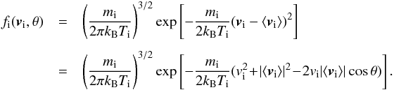\appendix \setcounter{section}{3} \begin{eqnarray} f_{\rm i}({\bm v}_{\rm i},\theta) &=& \left(\frac{m_{\rm i}}{2\pi k_{\rm B} T_{\rm i}}\right)^{3/2} \exp\left[-\frac{m_{\rm i}}{2k_{\rm B} T_{\rm i}}({\bm v}_{\rm i}-\langle{\bm v}_{\rm i}\rangle)^2\right] \nonumber \\[1.5mm] &=& \left(\frac{m_{\rm i}}{2\pi k_{\rm B} T_{\rm i}}\right)^{3/2} \exp\left[-\frac{m_{\rm i}}{2k_{\rm B} T_{\rm i}}(v_{\rm i}^2 \!+\! |\langle{\bm v}_{\rm i}\rangle|^2 \!-\! 2v_{\rm i}|\langle{\bm v}_{\rm i}\rangle|\cos\theta )\right] . \end{eqnarray}