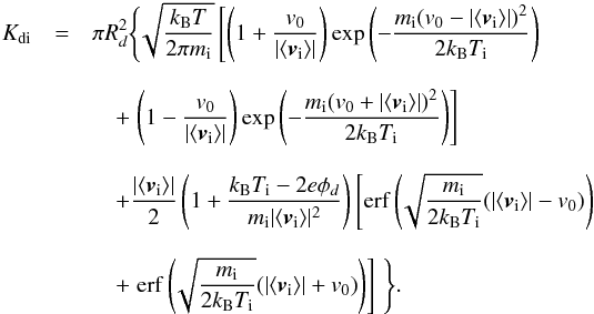 \appendix \setcounter{section}{3} \begin{eqnarray} K_{{\rm di}} &= &\pi R_d^2\Biggl\{\! \sqrt{\frac{k_{\rm B}T}{2\pi m_{\rm i}}} \left[ \left(1+\frac{v_0}{|\langle\bm v_{\rm i}\rangle|}\right)\exp\left(-\frac{m_{\rm i}(v_0-|\langle\bm v_{\rm i}\rangle|)^2}{2k_{\rm B}T_{\rm i}}\right) \right. \nonumber \\[2.5mm] && \quad + \left. \left(1-\frac{v_0}{|\langle\bm v_{\rm i}\rangle|}\right)\exp\left(-\frac{m_{\rm i}(v_0+|\langle\bm v_{\rm i}\rangle|)^2}{2k_{\rm B}T_{\rm i}}\right) \right] \Biggr. \nonumber \\[2.5mm] &&\quad + \Biggl. \frac{|\langle\bm v_{\rm i}\rangle|}{2}\left(1+\frac{k_{\rm B}T_{\rm i}-2e\phi_d}{m_{\rm i} |\langle\bm v_{\rm i}\rangle|^2}\right) \left[ {\rm erf}\left(\!\sqrt{\frac{m_{\rm i}}{2k_{\rm B}T_{\rm i}}}(|\langle\bm v_{\rm i}\rangle|-v_0)\right) \right. \nonumber \\[2.5mm] &&\quad + \left. {\rm erf}\left(\!\sqrt{\frac{m_{\rm i}}{2k_{\rm B}T_{\rm i}}}(|\langle\bm v_{\rm i}\rangle|+v_0)\right) \right] \,\, \Biggr\} . \end{eqnarray}