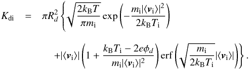 \appendix \setcounter{section}{3} \begin{eqnarray} K_{{\rm di}} &=& \pi R_d^2 \left\{ \!\sqrt{\frac{2k_{\rm B}T}{\pi m_{\rm i}}} \exp\left(-\frac{m_{\rm i} |\langle\bm v_{\rm i}\rangle|^2}{2k_{\rm B}T_{\rm i}} \right) \right. \nonumber \\[2.5mm] &&\quad \left. + |\langle\bm v_{\rm i}\rangle|\left(1+\frac{k_{\rm B}T_{\rm i}-2e\phi_d}{m_{\rm i} |\langle\bm v_{\rm i}\rangle|^2}\right) {\rm erf}\left(\!\sqrt{\frac{m_{\rm i}}{2k_{\rm B}T_{\rm i}}}|\langle\bm v_{\rm i}\rangle|\right) \right \} . \end{eqnarray}