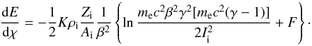 \appendix \setcounter{section}{4} \begin{equation} \frac{\de E}{\de \chi} = -\frac{1}{2} K \rho_{\rm i} \frac{Z_{\rm i}}{A_{\rm i}} \frac{1}{\beta^2} \left\{ \ln \frac{m_{\rm e} c^2 \beta^2 \gamma^2 [m_{\rm e} c^2 (\gamma-1)]}{2 I_{\rm i}^2} + F \right\} \cdot \end{equation}