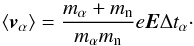 \begin{equation} \langle \vc{v}_\alpha \rangle = \frac{m_\alpha + m_{\rm n}}{m_\alpha m_{\rm n}} e \vc{E} \Delta t_\alpha \cdot \label{eq:val} \end{equation}