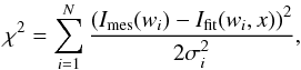 \begin{equation} \chi^2 = \sum_{i=1}^{N} \frac{\left(I_{\rm mes}(w_i) - I_{\rm fit}(w_i, x)\right)^2}{2\sigma_i^2} , \end{equation}