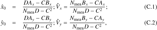 \appendix \setcounter{section}{3} \begin{eqnarray} \label{eq10} \hat{x}_{0}&=&\frac{DA_{x}-CB_{x}}{N_{\rm mea}D-C^2};\hat{V}_{x}=\frac{N_{\rm mea}B_{x}-CA_{x}}{N_{\rm mea}D-C^2}; \\ \label{eq11} \hat{y}_{0}&=&\frac{DA_{y}-CB_{y}}{N_{\rm mea}D-C^2};\hat{V}_{y}=\frac{N_{\rm mea}B_{y}-CA_{y}}{N_{\rm mea}D-C^2}, \end{eqnarray}