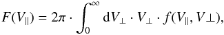 \begin{equation} F(V_{\parallel}) = 2\pi \cdot \int_{0}^{\infty} {\rm d}V_{\perp} \cdot V_{\perp} \cdot f(V_{\parallel},V{\perp}) , \end{equation}