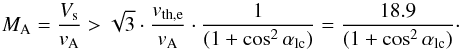 \begin{equation} M_{\rm A} = \frac{V_{\rm s}}{v_{\rm A}} > \sqrt{3} \cdot \frac{v_{\rm th,e}}{v_{\rm A}} \cdot \frac{1}{(1+\cos^{2}\alpha_{\rm lc})} = \frac{18.9}{(1+\cos^{2}\alpha_{\rm lc})} \cdot \end{equation}