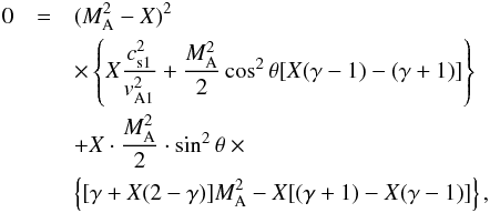 \appendix \setcounter{section}{1} \begin{eqnarray} 0 & = & (M_{\rm A}^{2}-X)^{2} \nonumber \\ & & \times\left\{X \frac{c_{\rm s1}^{2}}{v_{\rm A1}^{2}} + \frac{M_{\rm A}^{2}}{2} \cos^{2} \theta [X(\gamma-1)-(\gamma+1)] \right\} \nonumber \\ & & + X \cdot \frac{M_{\rm A}^{2}}{2} \cdot \sin^{2} \theta \times \nonumber \\ & & \left\{[\gamma+X(2-\gamma)] M_{\rm A}^{2} - X[(\gamma+1)-X(\gamma-1)] \right\} , \end{eqnarray}