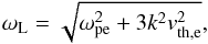 \begin{equation} \omega_{\rm L} = \sqrt{\omega_{\rm pe}^{2}+3k^{2}v_{\rm th,e}^{2}} , \end{equation}