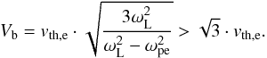 \begin{equation} V_{\rm b} = v_{\rm th,e} \cdot \sqrt{\frac{3\omega_{\rm L}^{2}}{\omega_{\rm L}^{2}-\omega_{\rm pe}^{2}}} > \sqrt{3} \cdot v_{\rm th,e} . \end{equation}