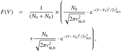 \begin{eqnarray} F(V) & = & \frac{1}{(N_{0}+N_{\rm b})} \times \left ( \frac{N_{0}}{\sqrt{2\pi v_{\rm th,0}^{2}}} \cdot {\rm e}^{-(V-V_{0})^{2}/2v_{\rm th,0}^{2}} \right. \nonumber \\ & & \left. + \frac{N_{\rm b}}{\sqrt{2\pi v_{\rm th,b}^{2}}} \cdot {\rm e}^{-(V-V_{\rm b})^{2}/2v_{\rm th,b}^{2}} \right ) , \end{eqnarray}