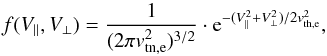\begin{equation} f(V_{\parallel},V_{\perp}) = \frac{1}{(2\pi v_{\rm tn,e}^{2})^{3/2}} \cdot {\rm e}^{-(V_{\parallel}^{2}+V_{\perp}^{2})/2v_{\rm th,e}^{2}} , \end{equation}