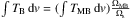 \hbox{$\int T_{\rm B}\,{\rm d}v=(\int T_{\rm MB}\,{\rm d}v)\frac{\Omega_{\rm MB}}{\Omega_{\rm s}}$}