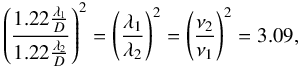$$ \left(\frac{1.22\frac{\lambda_{1}}{D}}{1.22\frac{\lambda_{2}}{D}}\right)^{2}=\left(\frac{\lambda_{1}}{\lambda_{2}}\right)^{2}=\left(\frac{\nu_{2}}{\nu_{1}}\right)^{2}=3.09, $$