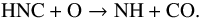 $$ {\rm HNC+O} \rightarrow {\rm NH +CO}. $$