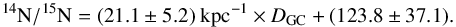 \begin{equation} ^{14}\text{N}/^{15}\text{N}=(21.1\pm5.2) \text{ kpc}^{-1} \times D_{\rm GC} + (123.8\pm37.1). \end{equation}