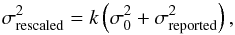 \begin{equation} \sigma_{\mathrm{rescaled}}^2= k \left(\sigma_{0}^{2} + \sigma_{\mathrm{reported}}^2\right), \label{eq:rescale} \end{equation}