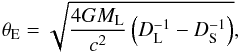 \begin{equation} \theta_{\mathrm{E}} = \sqrt{\frac{4 G M_{\mathrm{L}}}{c^2} \left(D^{-1}_{\mathrm{L}}-D^{-1}_{\mathrm{S}}\right)}, \end{equation}