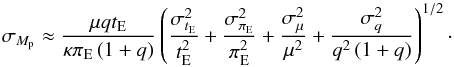 \begin{equation} \sigma_{M_{\mathrm{p}}} \approx \frac{\mu q t_{\mathrm{E}}}{\kappa \pi_{\mathrm{E}} \left(1+q\right)} \left( \frac{\sigma_{t_{\mathrm{E}}}^2}{t_{\mathrm{E}}^2}+\frac{\sigma_{\pi_{\mathrm{E}}}^2}{\pi_{\mathrm{E}}^2}+\frac{\sigma_{\mu}^2}{\mu^2} + \frac{\sigma_q^2}{q^2\left(1+q\right)}\right)^{1/2}\cdot \end{equation}
